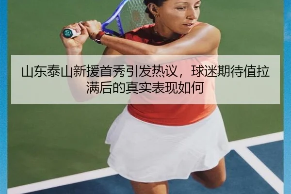 山东泰山新援首秀引发热议，球迷期待值拉满后的真实表现如何
